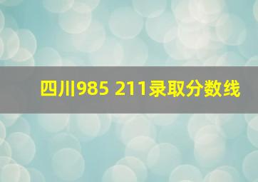 四川985 211录取分数线